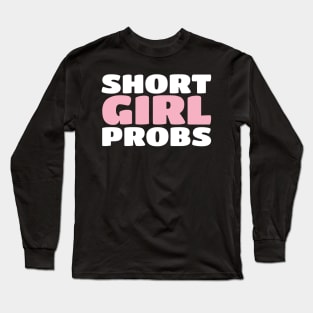 Short Girl Probs (Problems) - Funny Short Person Long Sleeve T-Shirt